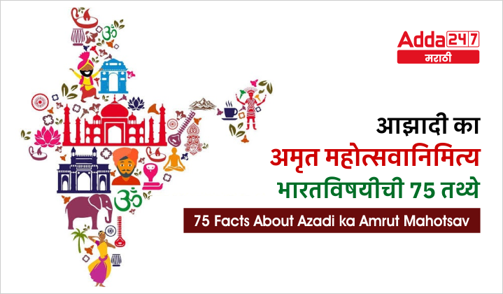 भारताच्या अमृत महोत्सवानिमित्य भारतविषयीची 75 तथ्ये