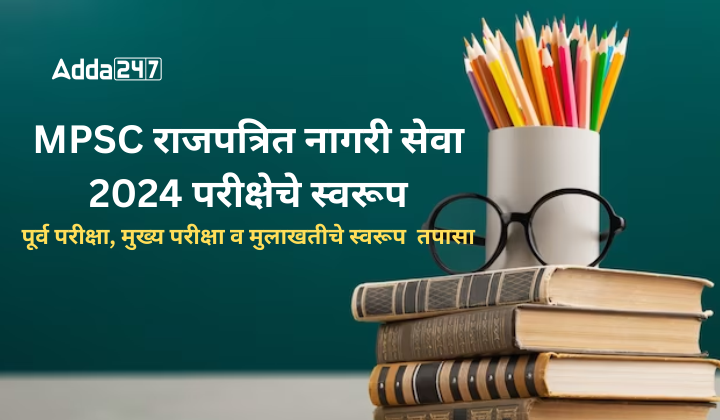 MPSC राजपत्रित नागरी सेवा 2024 परीक्षेचे स्वरूप पूर्व परीक्षा
