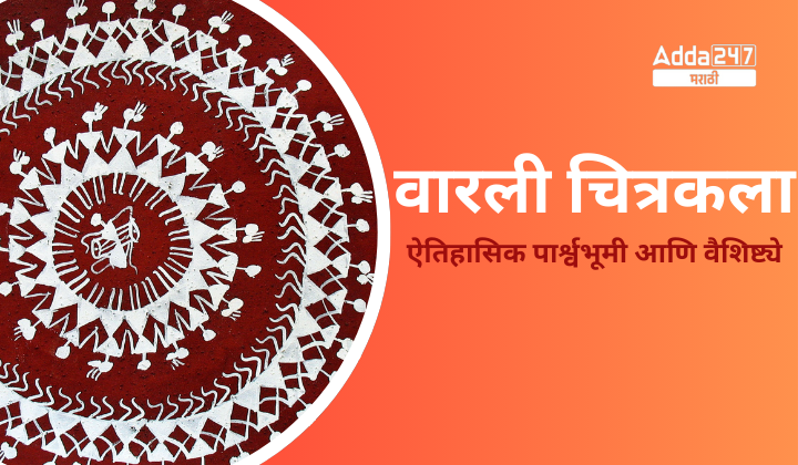 वारली चित्रकला ऐतिहासिक पार्श्वभूमी आणि वैशिष्ट्ये
