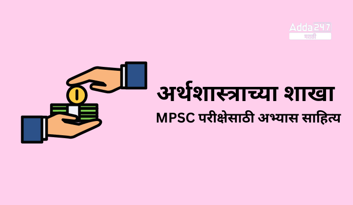 अर्थशास्त्राच्या शाखा | MPSC परीक्षेसाठी अभ्यास साहित्य