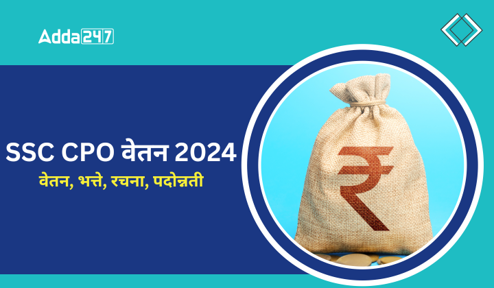 SSC CPO वेतन 2024, वेतन, भत्ते, रचना, पदोन्नती