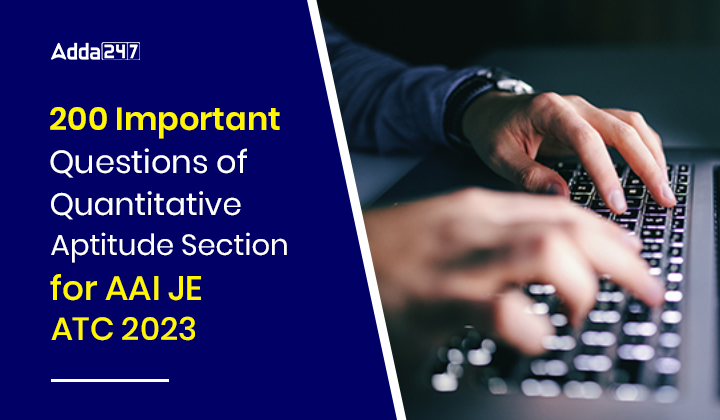 200 Important Questions of Quantitative Aptitude Section for AAI JE ATC 2023