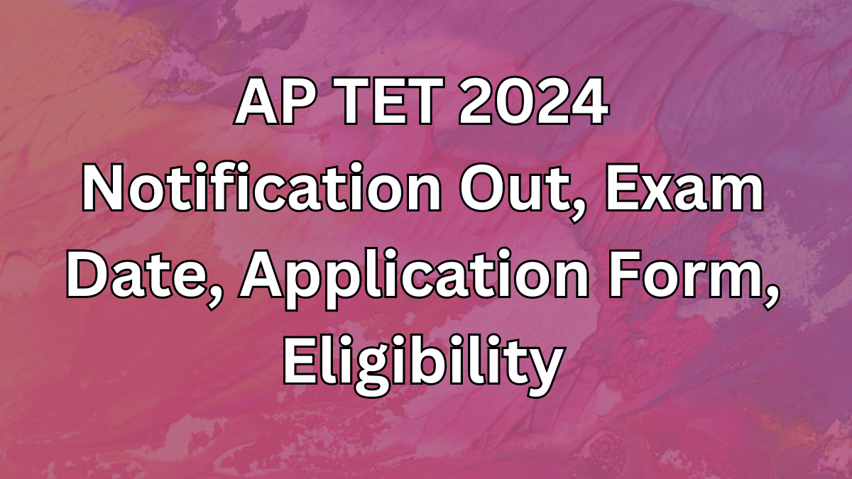 AP TET 2025 Notification, Exam Dates, Schedule and Timing, Application Form, Eligibility