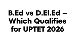 B.Ed vs D.El.Ed – Which Qualifies for UPTET 2026?