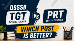 DSSSB TGT vs PRT Special Teacher: Which Post is Better?