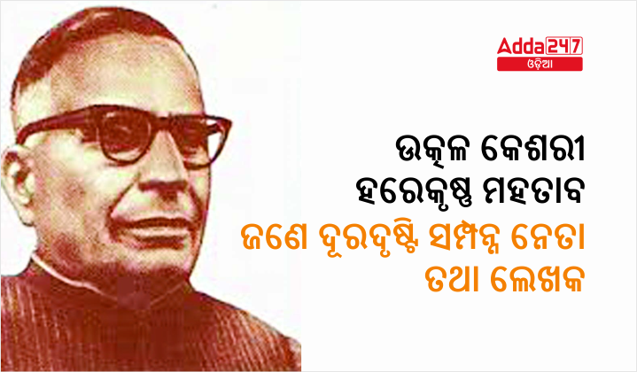 ଉତ୍କଳ କେଶରୀ ହରେକୃଷ୍ଣ ମହତାବ - ଜଣେ ଦୂରଦୃଷ୍ଟି ସମ୍ପନ୍ନ ନେତା, ଲେଖକ