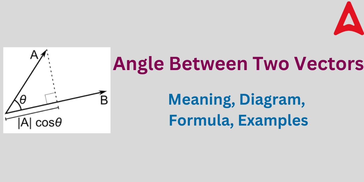 Angle Between Two Vectors- Meaning, Formula, Examples