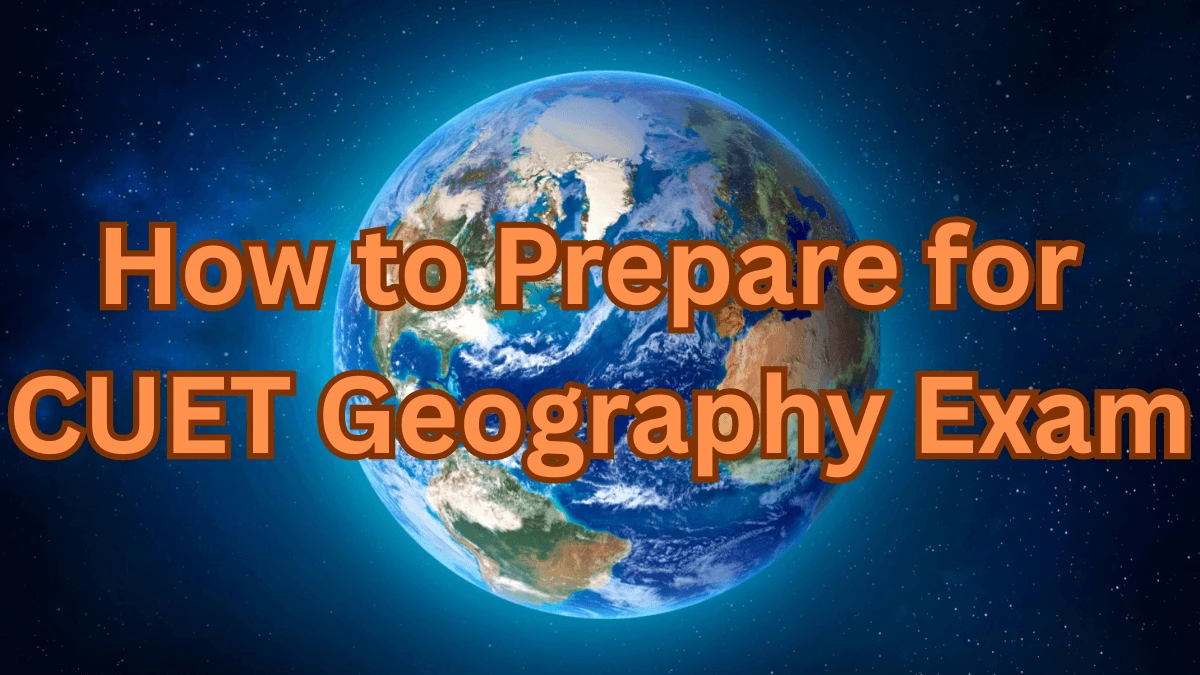 How to Prepare for CUET Geography Paper 2025
