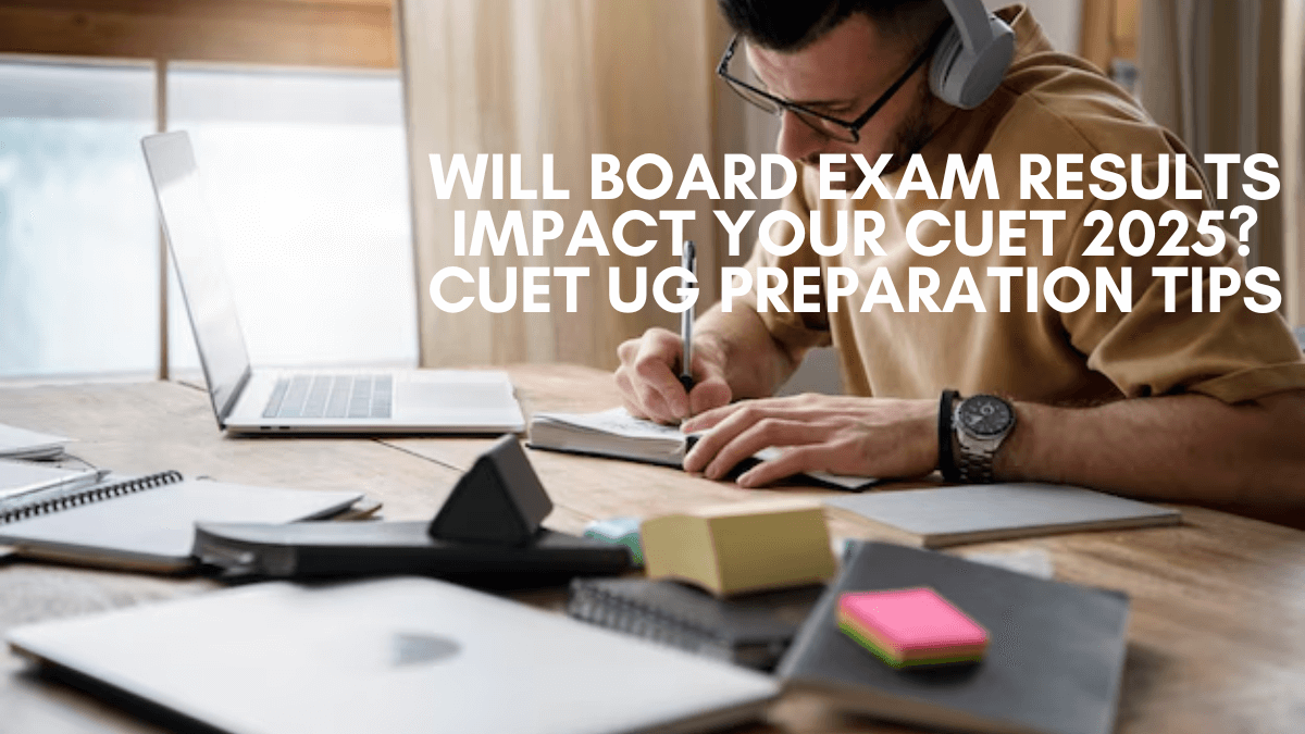 Will Board Exam Results Impact Your CUET 2025? CUET UG Preparation Tips