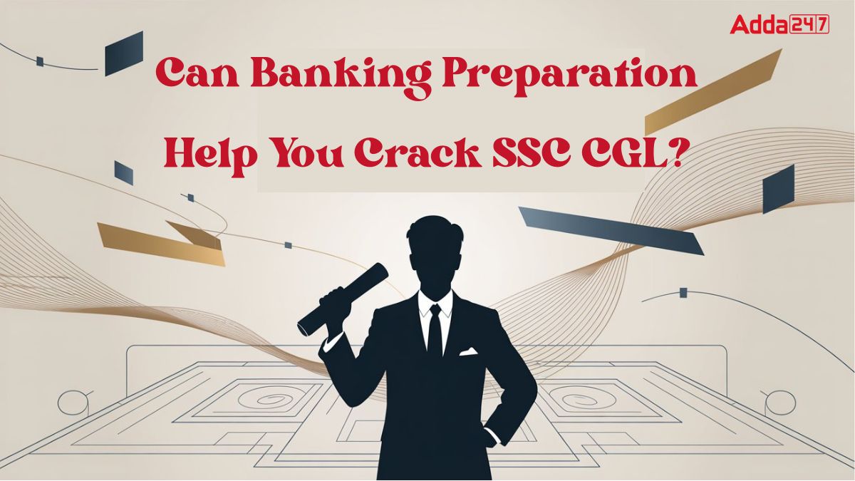 Can Banking Preparation Help You Crack SSC CGL?