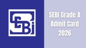 SEBI Grade A Admit Card 2026, Phase 1 Call Letter Download