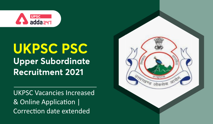 UKPSC Combined/Upper Subordinate Notification 2021: UKPSC Vacancies Increased and Online Application/ Correction Date Extended_40.1