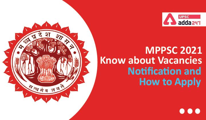 MPPSC 2021 Know about Vacancies, Notification and How to Apply