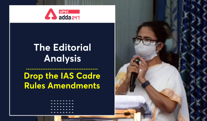 The Editorial Analysis- Drop the IAS Cadre Rules Amendments UPSC