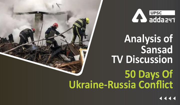 Analysis of Sansad TV Discussion : 50 Days Of Ukraine-Russia Conflict