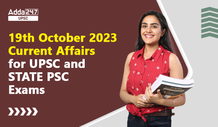 19th October 2023 Current Affairs for UPSC and STATE PSC Exams