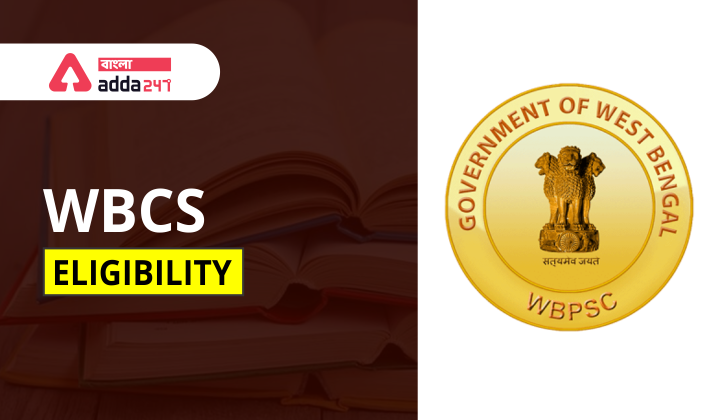 WBCS Eligibility Criteria 2022 - Qualification, Age Limit, Conditions |WBCS যোগ্যতার মানদণ্ড 2022 - যোগ্যতা, বয়স সীমা, শর্তাবলী