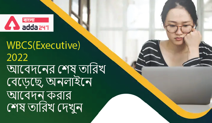 WBCS(Executive) Application Last Date Extended 2022,Check Last Date to Apply Online | WBCS(Executive) 2022 আবেদনের শেষ তারিখ বেড়েছে, অনলাইনে আবেদন করার শেষ তারিখ দেখুন