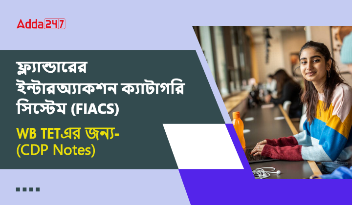 ফ্ল্যান্ডারের ইন্টারঅ্যাকশন ক্যাটাগরি সিস্টেম (FIACS) WB TETএর জন্য-(CDP Notes)