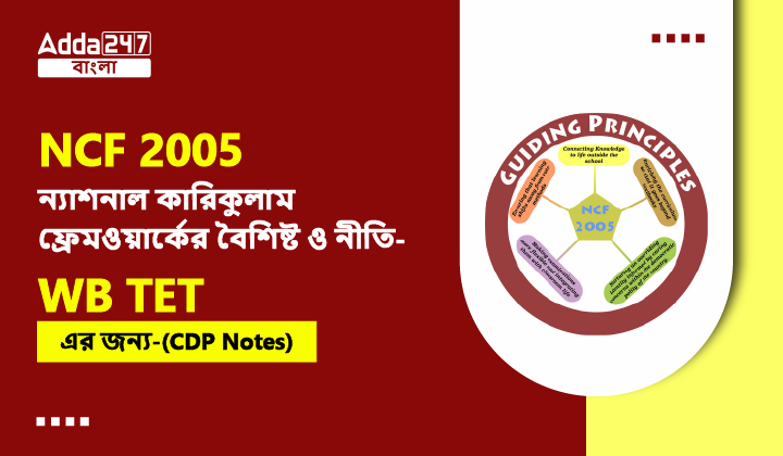 NCF 2005, ন্যাশনাল কারিকুলাম ফ্রেমওয়ার্কের বৈশিষ্ট ও নীতি- WB TET এর জন্য-(CDP Notes)