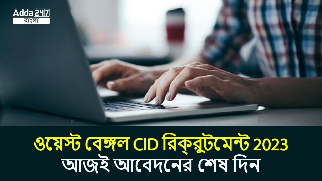 ওয়েস্ট বেঙ্গল CID রিক্রুটমেন্ট 2023, আজই আবেদনের শেষ দিন
