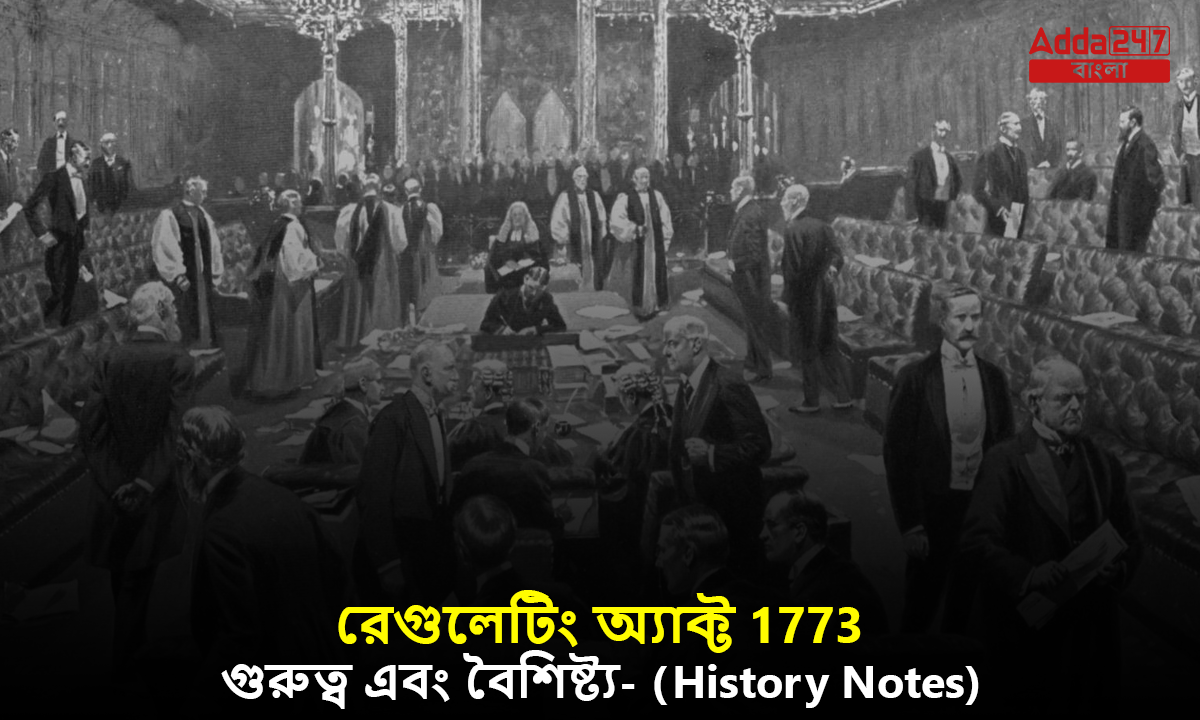 রেগুলেটিং অ্যাক্ট 1773, গুরুত্ব এবং বৈশিষ্ট্য- (History Notes)