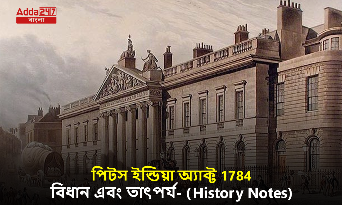 পিটস ইন্ডিয়া অ্যাক্ট 1784, বিধান এবং তাৎপর্য- (History Notes)