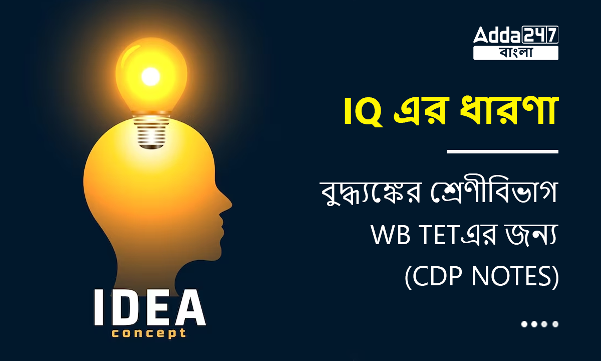 IQ এর ধারণা, বুদ্ধ্যঙ্কের শ্রেণীবিভাগ WB TETএর জন্য-(CDP Notes)