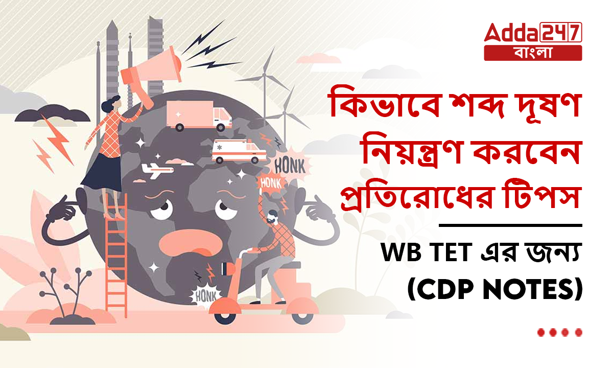 কিভাবে শব্দ দূষণ নিয়ন্ত্রণ করবেন, প্রতিরোধের টিপস, WB TET এর জন্য-(EVS Notes)