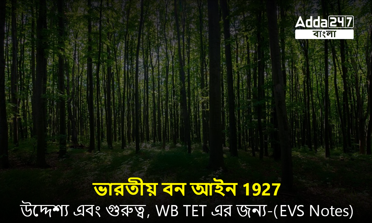 ভারতীয় বন আইন 1927, উদ্দেশ্য এবং গুরুত্ব, WB TET এর জন্য-(EVS Notes)