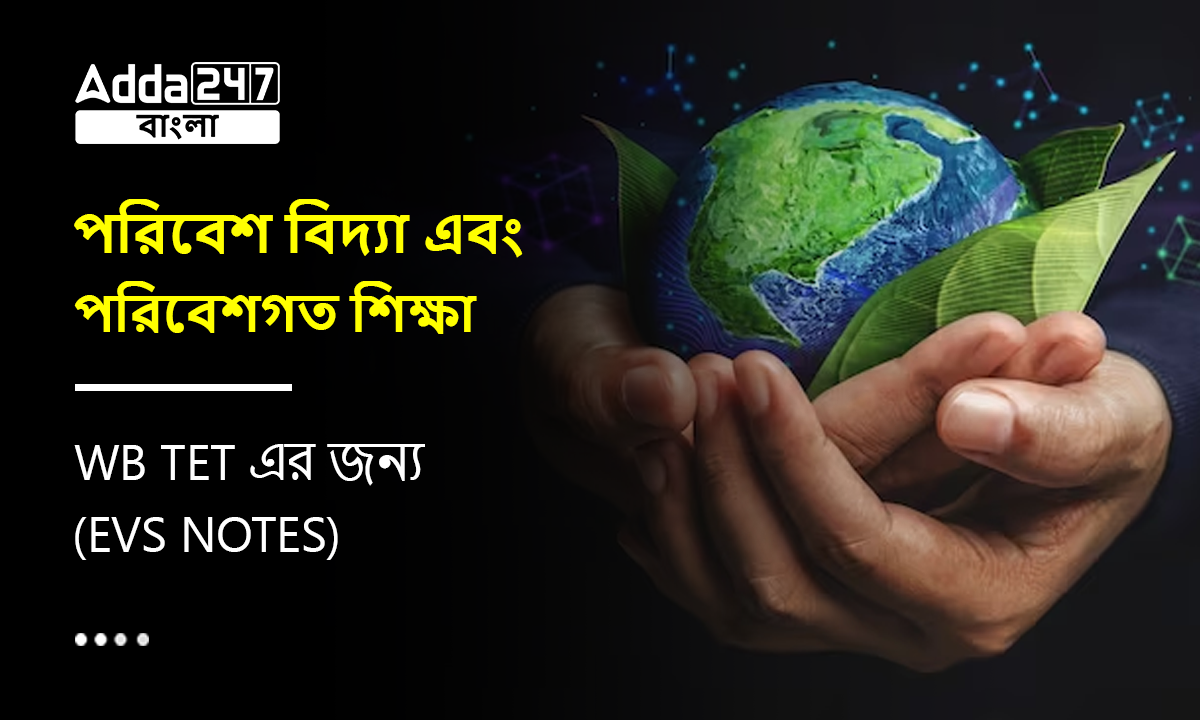 পরিবেশ বিদ্যা এবং পরিবেশগত শিক্ষা, WB TET এর জন্য-(EVS Notes)