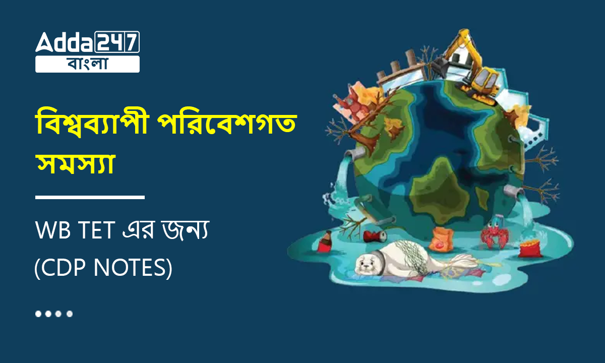 বিশ্বব্যাপী পরিবেশগত সমস্যা, WB TET এর জন্য- (EVS Notes)