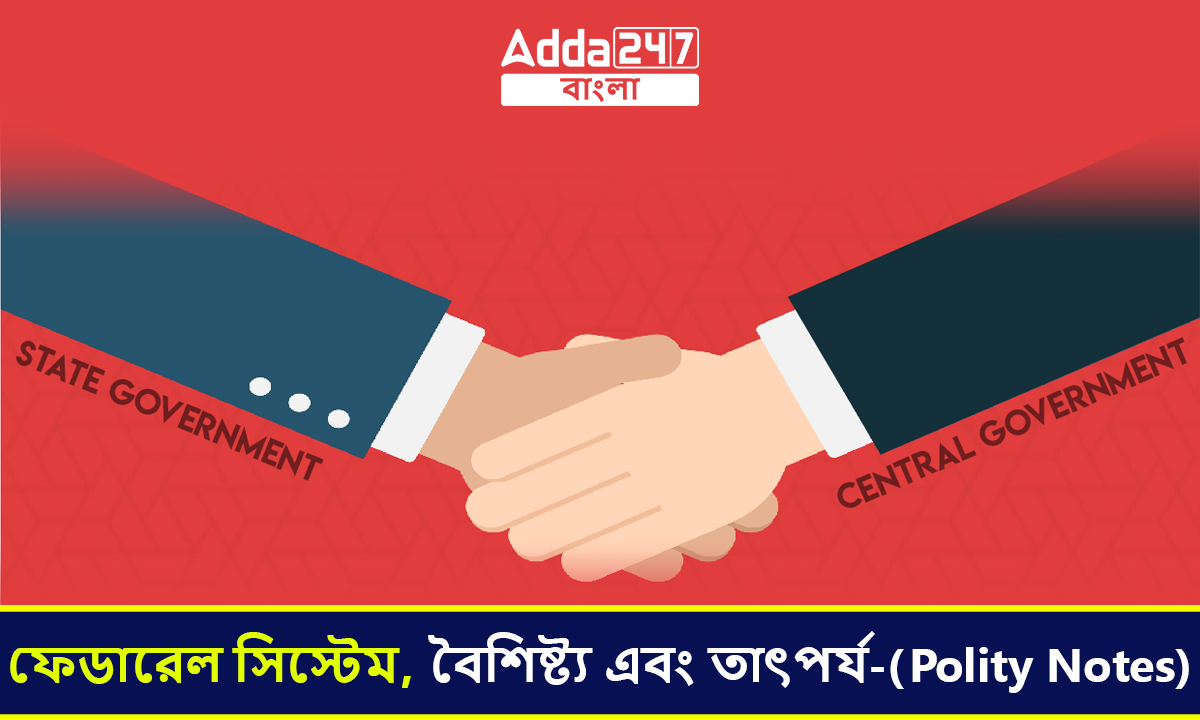 ফেডারেল সিস্টেম, বৈশিষ্ট্য এবং তাৎপর্য-(Polity Notes)