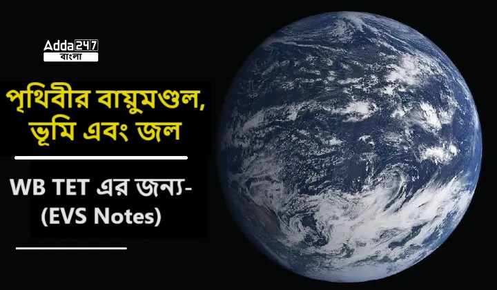 পৃথিবীর বায়ুমণ্ডল, ভূমি এবং জল, WB TET এর জন্য- (EVS Notes)