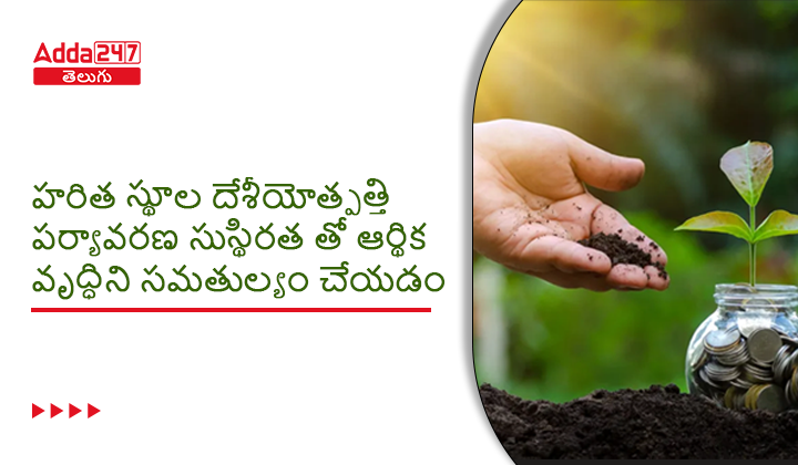 హరిత స్థూల దేశీయోత్పత్తి పర్యావరణ సుస్థిరత తో ఆర్థిక వృద్ధిని సమతుల్యం చేయడం