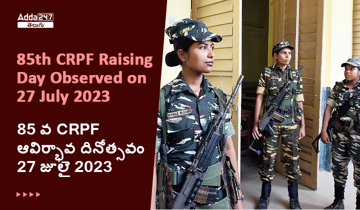 85 వ CRPF ఆవిర్భావ దినోత్సవం 27 జూలై 2023