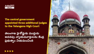 తెలంగాణ హైకోర్టుకు ముగ్గురు అదనపు న్యాయమూర్తులను కేంద్ర ప్రభుత్వం నియమించింది