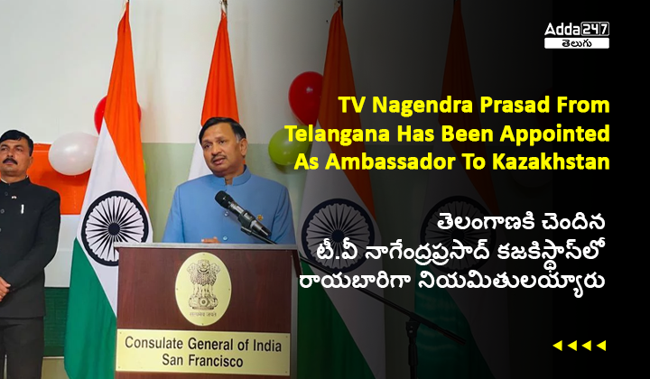 తెలంగాణకి చెందిన టీ.వీ నాగేంద్రప్రసాద్ కజకిస్థాన్_లో రాయబారిగా నియమితులయ్యారు