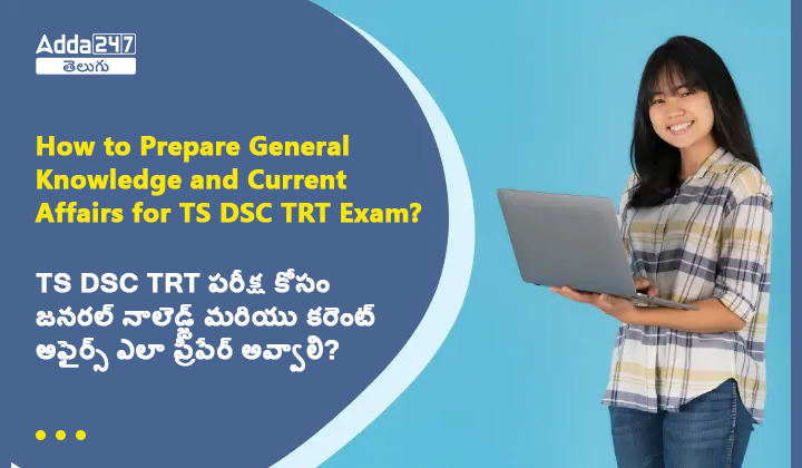 TS DSC TRT పరీక్ష కోసం జనరల్ నాలెడ్జ్ మరియు కరెంట్ అఫైర్స్ ఎలా ప్రిపేర్ అవ్వాలి?