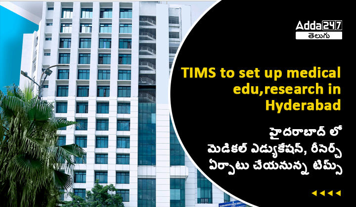హైదరాబాద్ లో మెడికల్ ఎడ్యుకేషన్, రీసెర్చ్ ఏర్పాటు చేయనున్న టిమ్స్