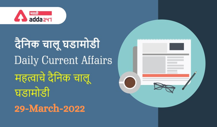 Daily Current Affairs In Marathi दैनिक चालू घडामोडी: 29 मार्च 2022