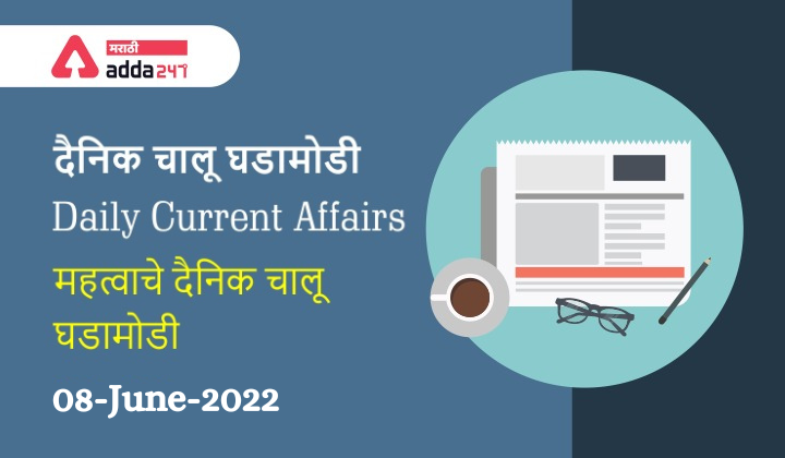 Daily Current Affairs In Marathi दैनिक चालू घडामोडी: 08 जून 2022