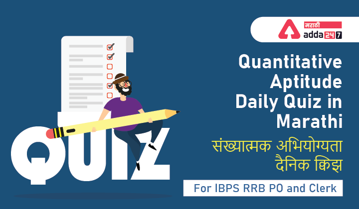 Quantitative Aptitude Daily Quiz in Marathi - For IBPS RRB PO and Clerk | संख्यात्मक अभियोग्यता दैनिक क्विझ