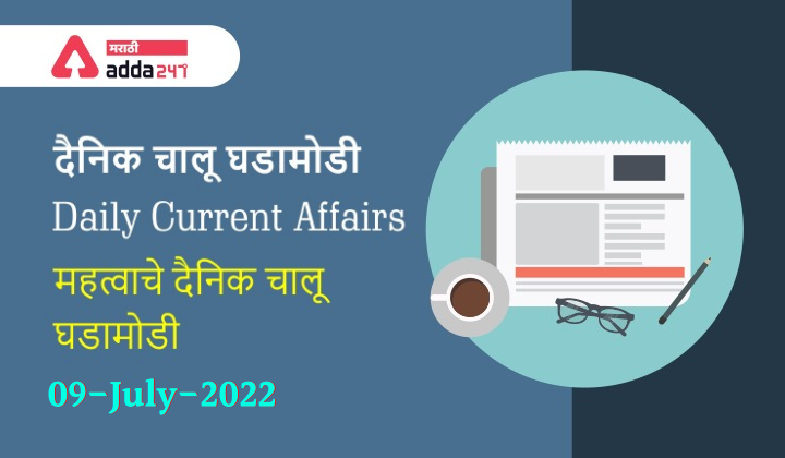 Daily Current Affairs In Marathi दैनिक चालू घडामोडी: 09 जुलै 2022